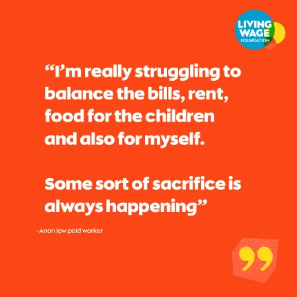 Text reads 'im really struggling to balance the bills, rent, food for the children and also for myself. some sort of sacrifice is always happening' from anon low paid workers on a red background